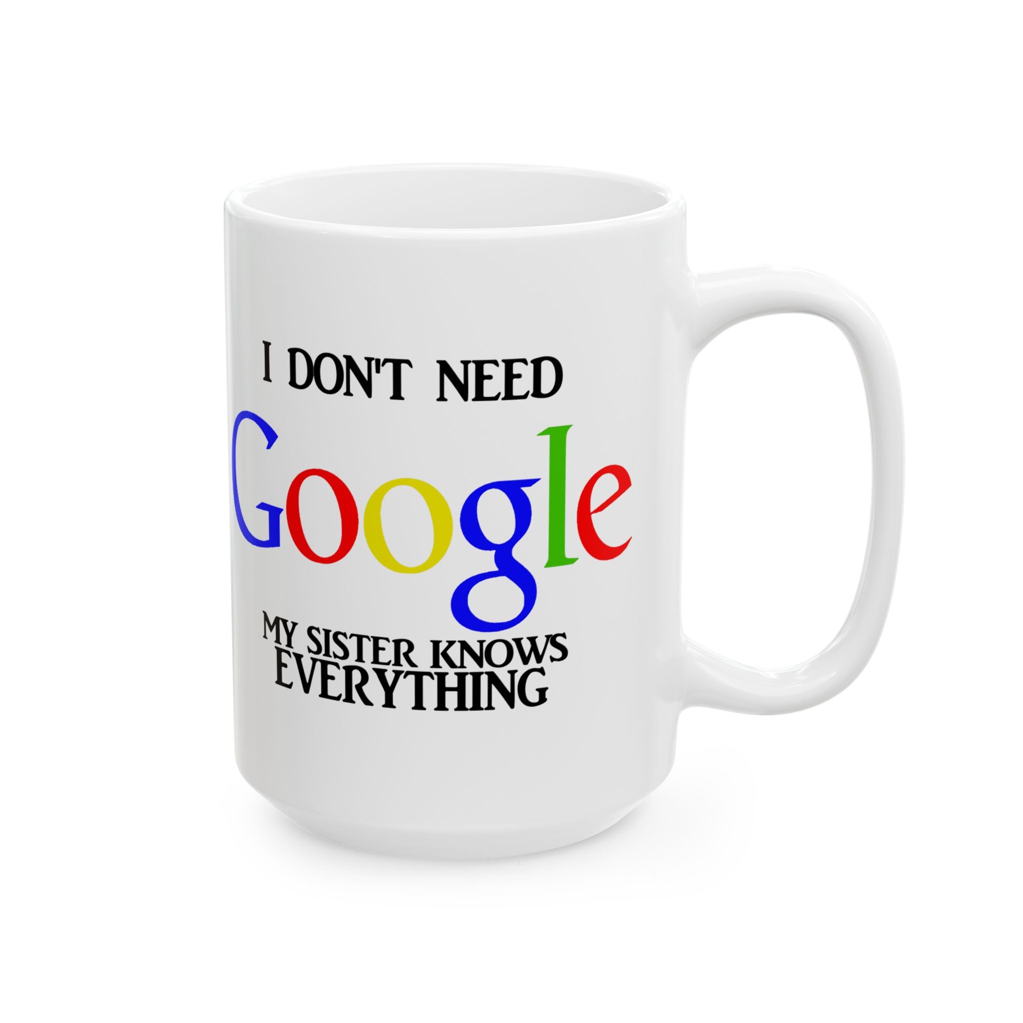 I Don't Need Google My Sister Know Everything Ceramic Mug | Humorous Text Logo Coffee Mug