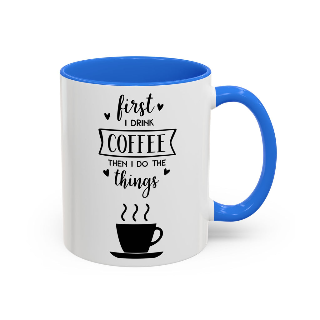 Coffee Mug — "First I Drink Coffee Then I Do The Things" Ceramic Cup (11oz, 15oz)