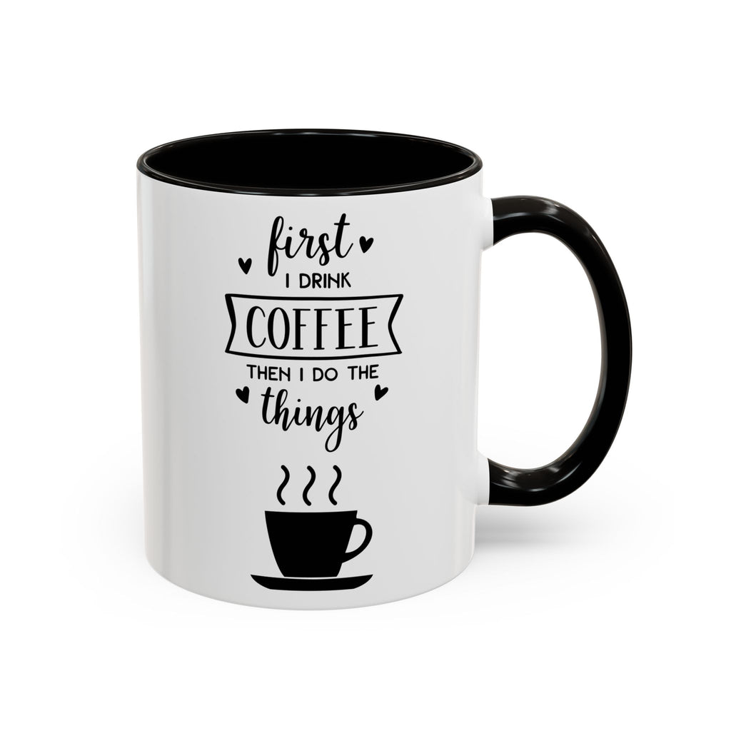 Coffee Mug — "First I Drink Coffee Then I Do The Things" Ceramic Cup (11oz, 15oz)