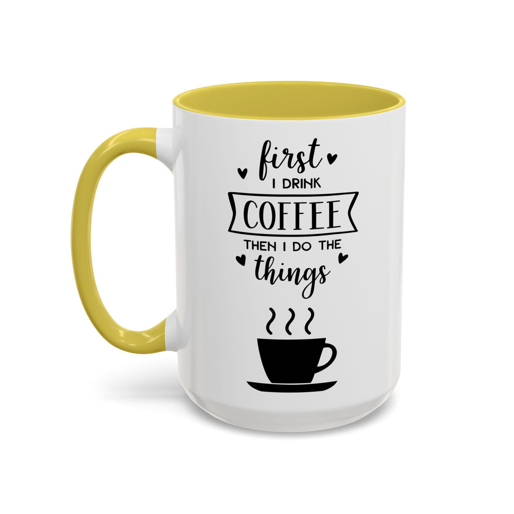 Coffee Mug — "First I Drink Coffee Then I Do The Things" Ceramic Cup (11oz, 15oz)