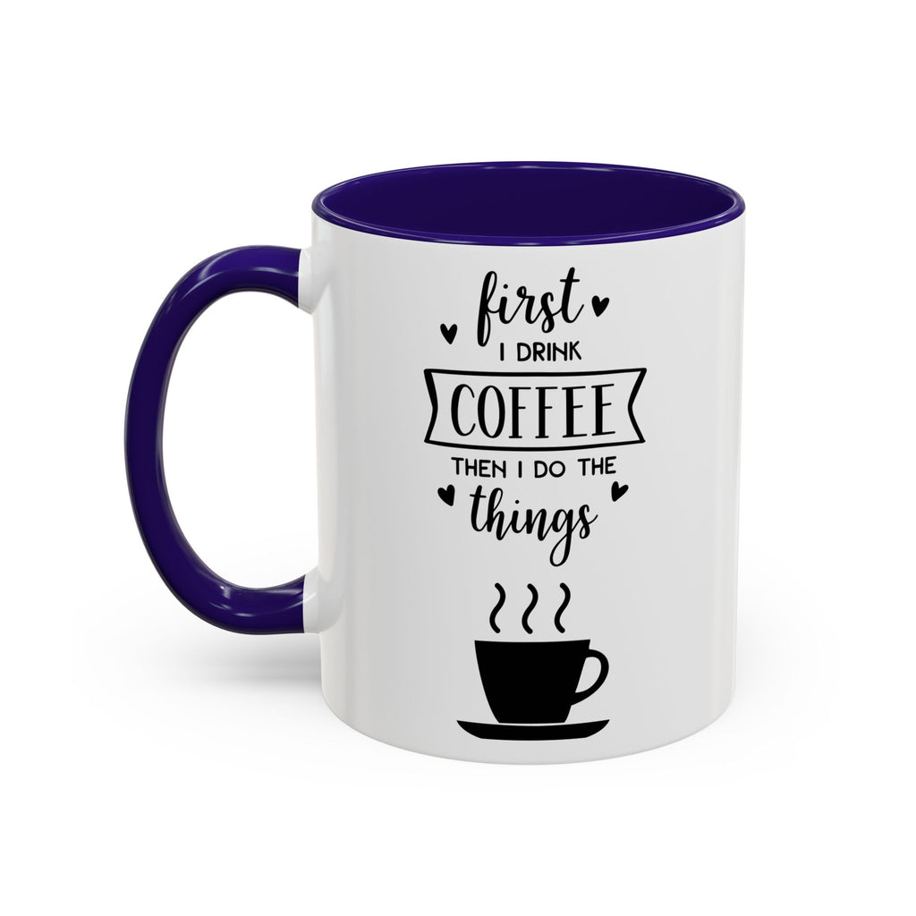 Coffee Mug — "First I Drink Coffee Then I Do The Things" Ceramic Cup (11oz, 15oz)