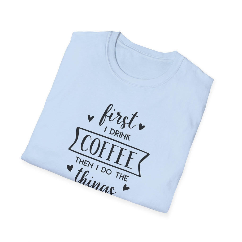 First I Drink Coffee - Unisex Softstyle T-Shirt
