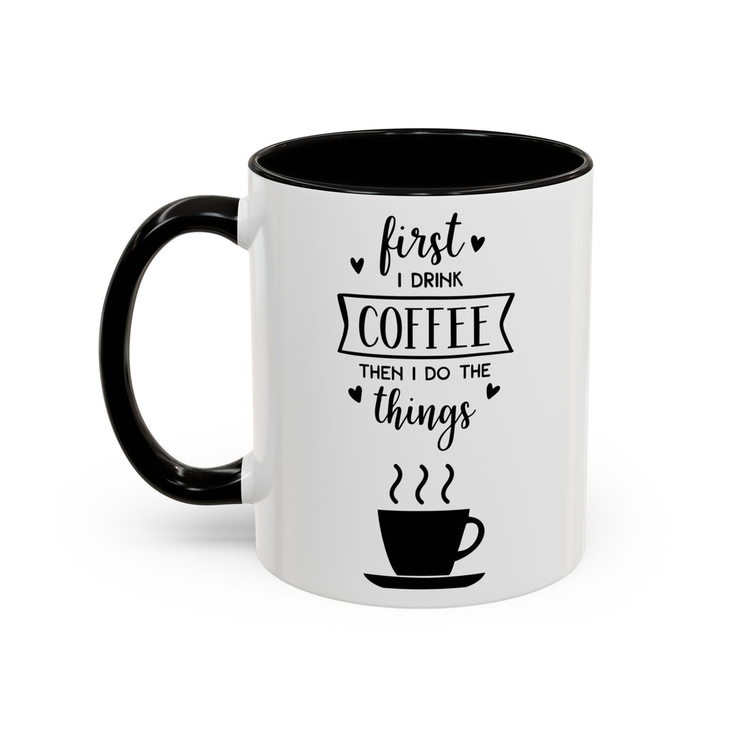 Coffee Mug — "First I Drink Coffee Then I Do The Things" Ceramic Cup (11oz, 15oz)