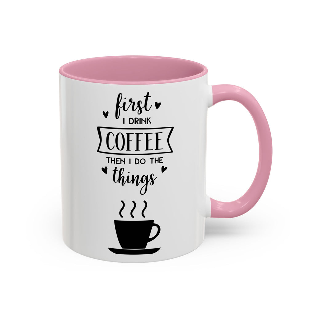 Coffee Mug — "First I Drink Coffee Then I Do The Things" Ceramic Cup (11oz, 15oz)