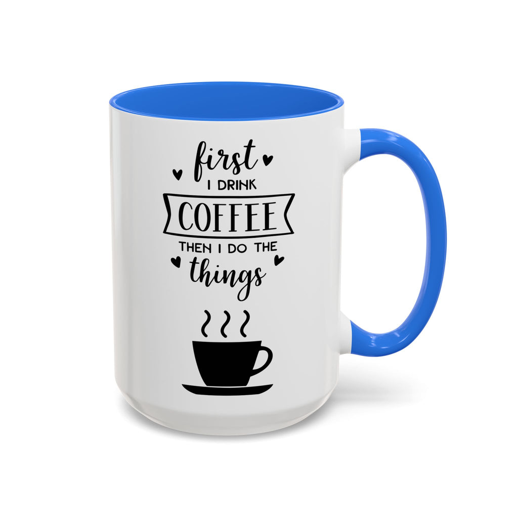 Coffee Mug — "First I Drink Coffee Then I Do The Things" Ceramic Cup (11oz, 15oz)