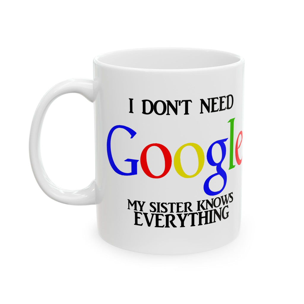 I Don't Need Google My Sister Know Everything Ceramic Mug | Humorous Text Logo Coffee Mug