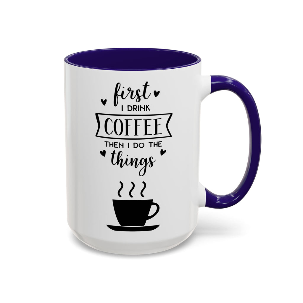 Coffee Mug — "First I Drink Coffee Then I Do The Things" Ceramic Cup (11oz, 15oz)
