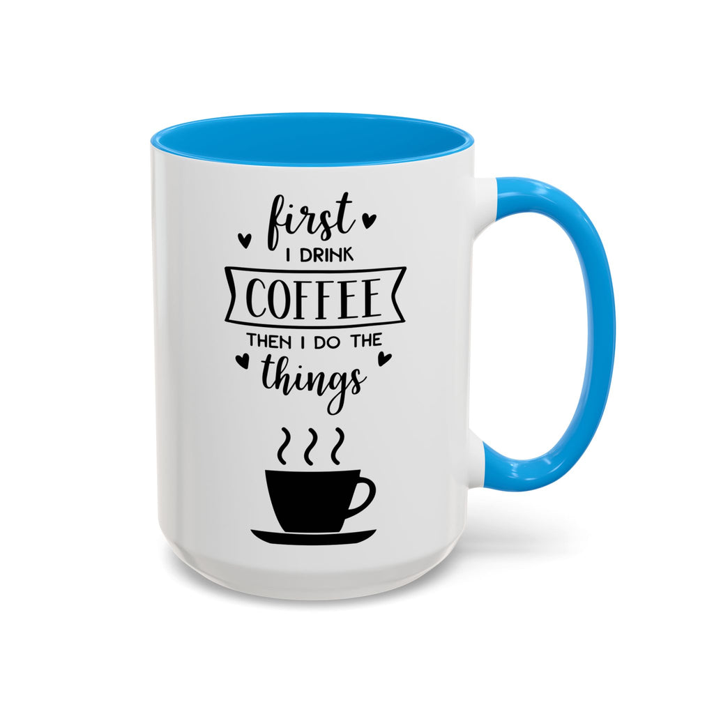 Coffee Mug — "First I Drink Coffee Then I Do The Things" Ceramic Cup (11oz, 15oz)