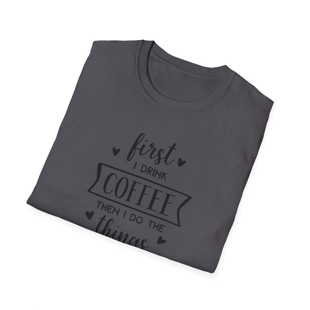 First I Drink Coffee - Unisex Softstyle T-Shirt