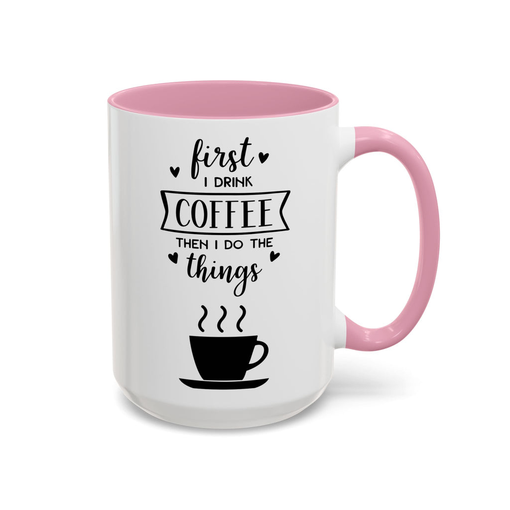 Coffee Mug — "First I Drink Coffee Then I Do The Things" Ceramic Cup (11oz, 15oz)