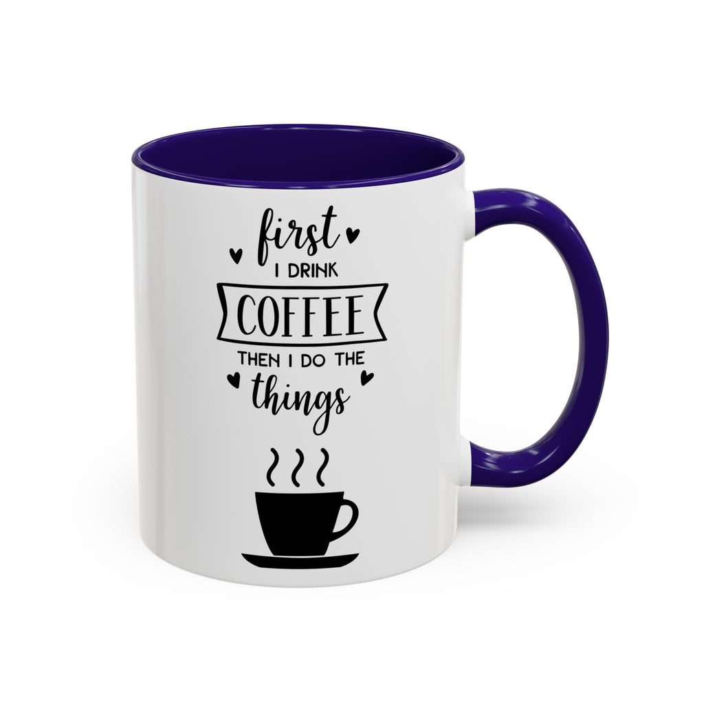 Coffee Mug — "First I Drink Coffee Then I Do The Things" Ceramic Cup (11oz, 15oz)