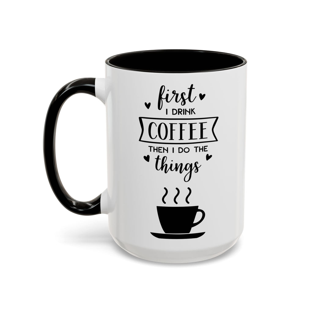 Coffee Mug — "First I Drink Coffee Then I Do The Things" Ceramic Cup (11oz, 15oz)