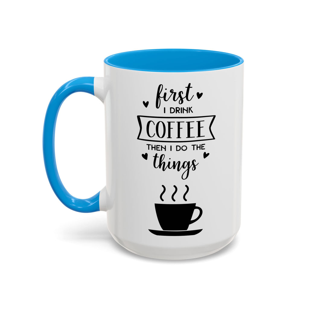 Coffee Mug — "First I Drink Coffee Then I Do The Things" Ceramic Cup (11oz, 15oz)