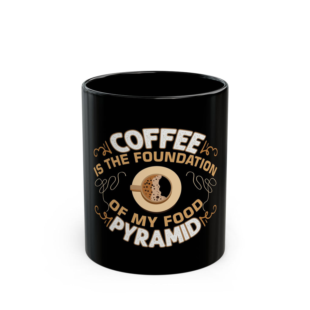 Coffee is the Foundation of My Pyramid - Black Mug  11oz 15oz