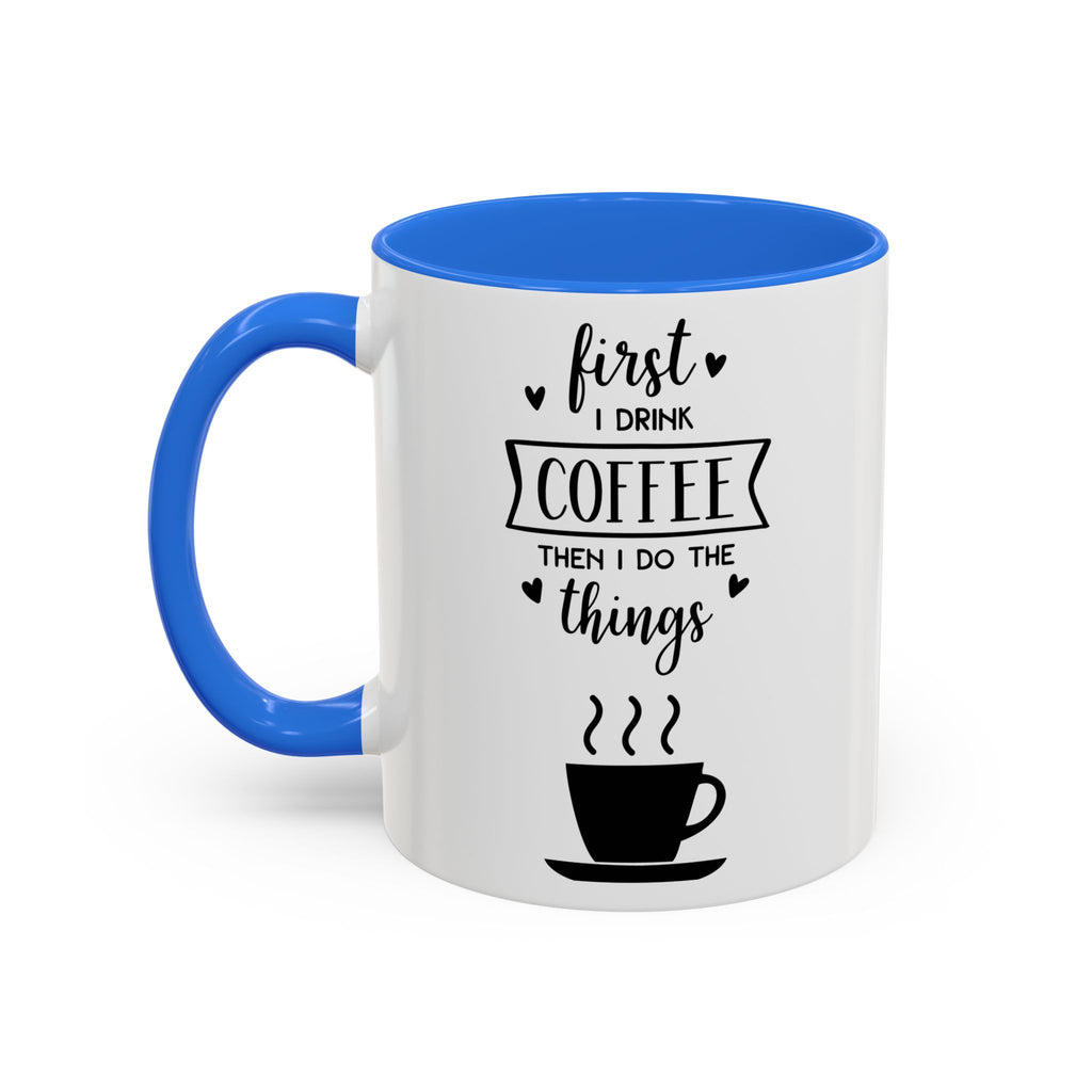 Coffee Mug — "First I Drink Coffee Then I Do The Things" Ceramic Cup (11oz, 15oz)