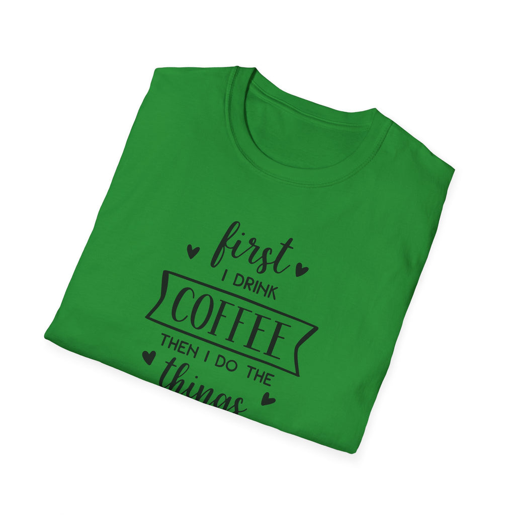 First I Drink Coffee - Unisex Softstyle T-Shirt