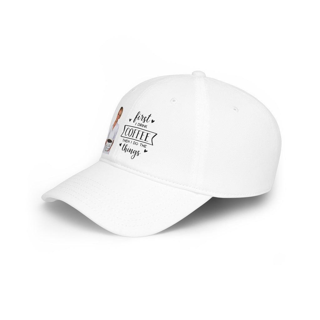 First I Drink Coffee Then I Do Things Low Profile Baseball Cap