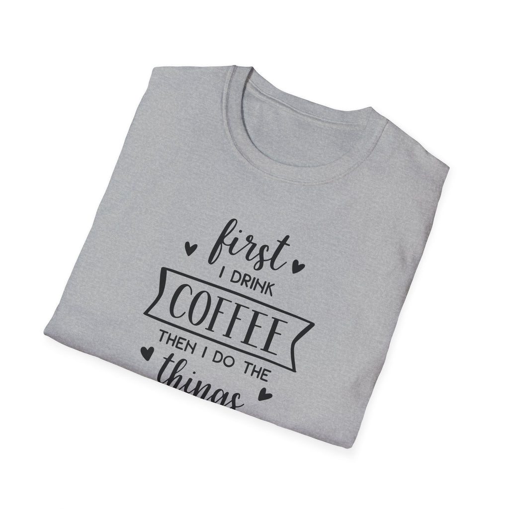 First I Drink Coffee - Unisex Softstyle T-Shirt
